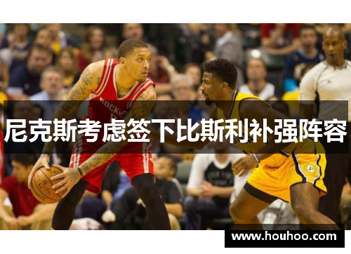 尼克斯考虑签下比斯利补强阵容