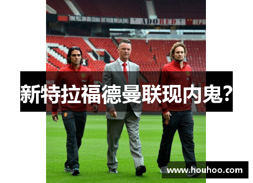 新特拉福德曼联现内鬼？