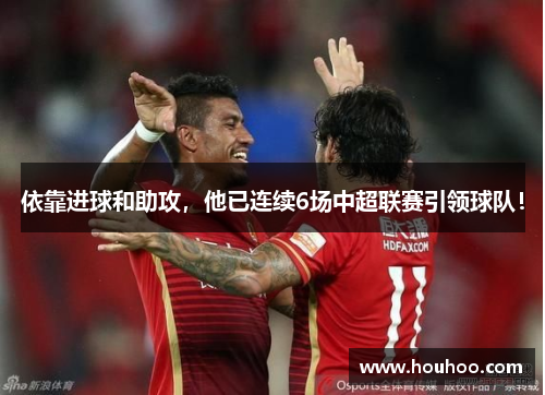 依靠进球和助攻，他已连续6场中超联赛引领球队！